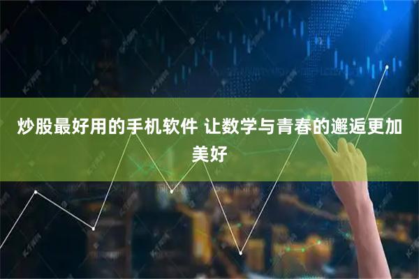 炒股最好用的手机软件 让数学与青春的邂逅更加美好
