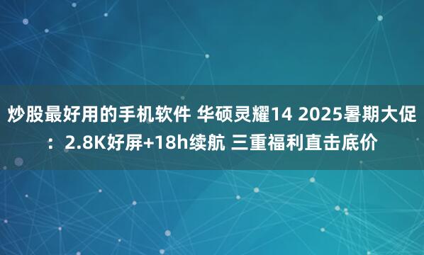 炒股最好用的手机软件 华硕灵耀14 2025暑期大促：2.8K好屏+18h续航 三重福利直击底价