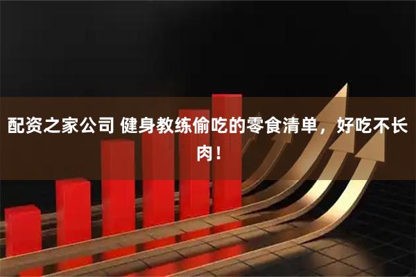 配资之家公司 健身教练偷吃的零食清单，好吃不长肉！