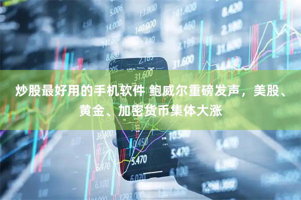 炒股最好用的手机软件 鲍威尔重磅发声，美股、黄金、加密货币集体大涨