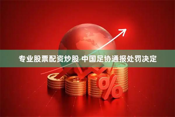 专业股票配资炒股 中国足协通报处罚决定