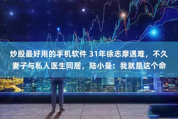 炒股最好用的手机软件 31年徐志摩遇难，不久妻子与私人医生同居，陆小曼：我就是这个命