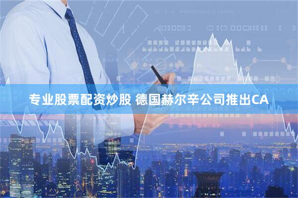 专业股票配资炒股 德国赫尔辛公司推出CA