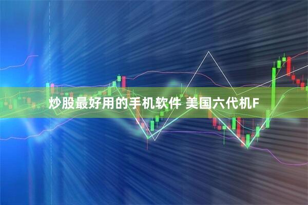 炒股最好用的手机软件 美国六代机F