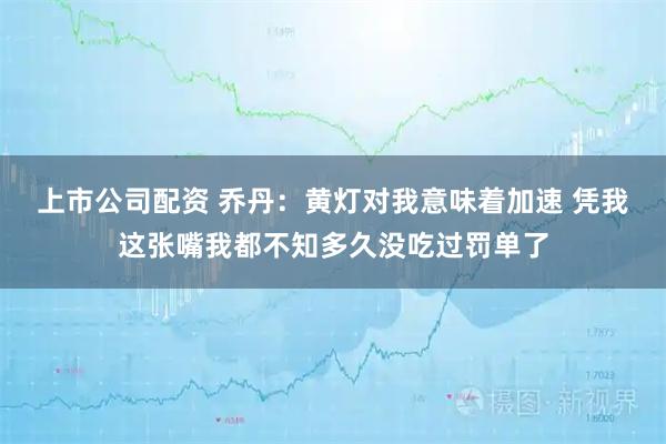 上市公司配资 乔丹：黄灯对我意味着加速 凭我这张嘴我都不知多久没吃过罚单了