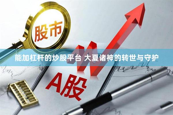 能加杠杆的炒股平台 大夏诸神的转世与守护