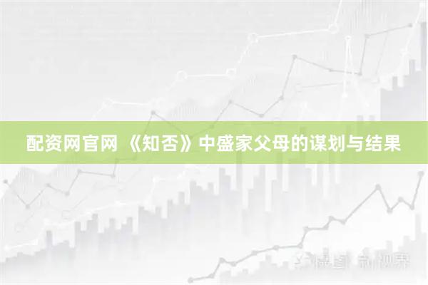 配资网官网 《知否》中盛家父母的谋划与结果